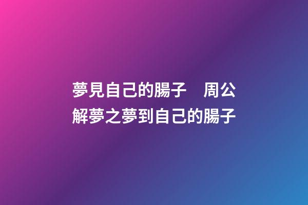 夢見自己的腸子　周公解夢之夢到自己的腸子